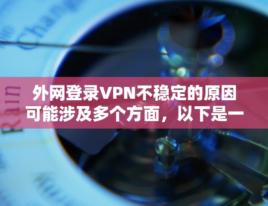 外网登录VPN不稳定的原因可能涉及多个方面，以下是一些常见的原因及其解决方案