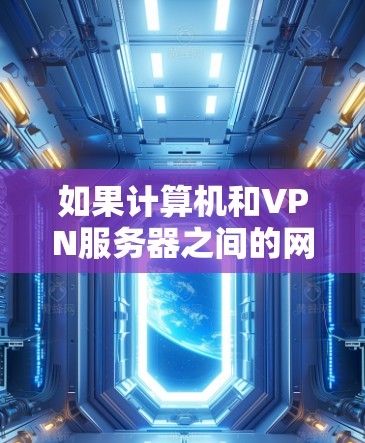 如果计算机和VPN服务器之间的网络被中断，可能是由于以下几个原因引起的