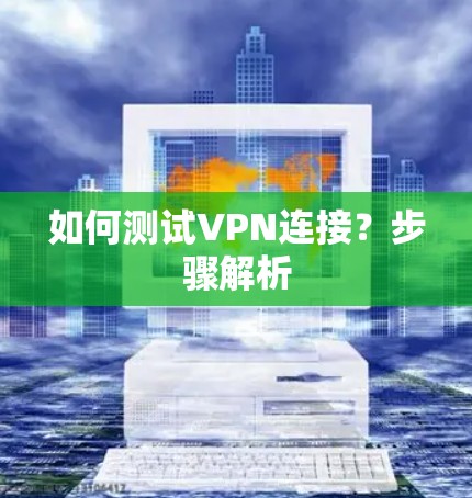 如何测试VPN连接?步骤解析 如何测试VPN连接?步骤解析
