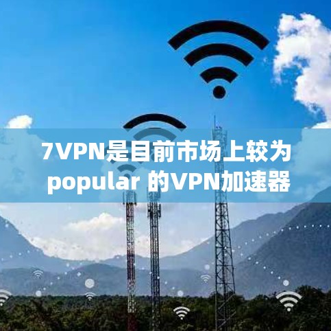 7VPN是目前市场上较为 popular 的VPN加速器之一，主要用于解决高速VPN连接慢、下载速度慢等问题。以下是关于 7VPN 的一些关键信息