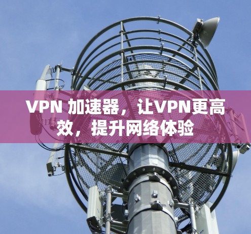 VPN 加速器，让VPN更高效，提升网络体验