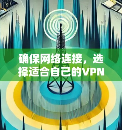 确保网络连接，选择适合自己的VPN加速器