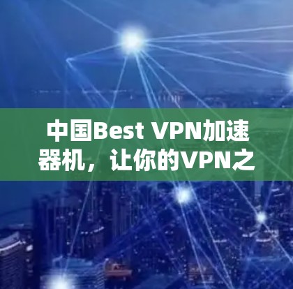 中国Best VPN加速器机，让你的VPN之旅更便捷