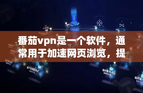 番茄vpn是一个软件，通常用于加速网页浏览，提升网页加载速度。如果你是在寻找加速工具，可以参考以下步骤来使用番茄vpn