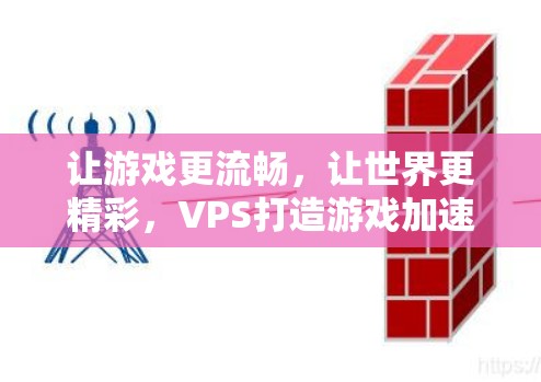 让游戏更流畅，让世界更精彩，VPS打造游戏加速器的全攻略