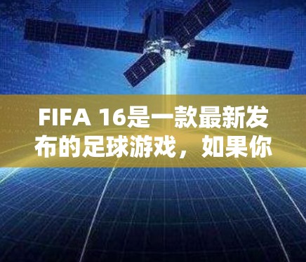 FIFA 16是一款最新发布的足球游戏，如果你正在寻找使用VPN加速FIFA 16的方法，以下是一些建议和推荐
