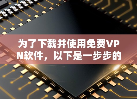 为了下载并使用免费VPN软件，以下是一步步的指南