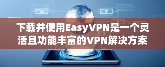 下载并使用EasyVPN是一个灵活且功能丰富的VPN解决方案。以下是详细的步骤指南