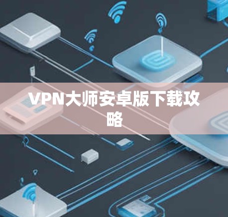 VPN大师安卓版下载攻略
