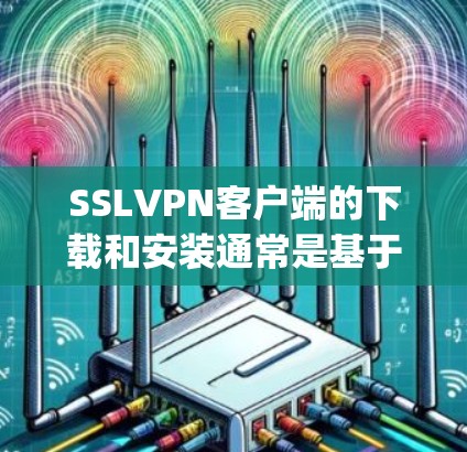 SSLVPN客户端的下载和安装通常是基于网络协议的，如OpenVPN、VPN Client等。以下是可能的步骤和注意事项