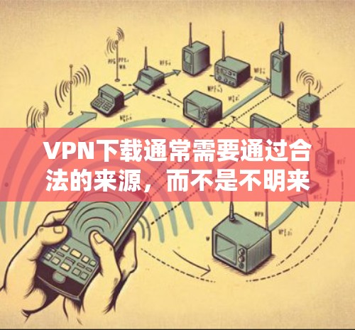 VPN下载通常需要通过合法的来源，而不是不明来源的网站。以下是一些常见的VPN服务