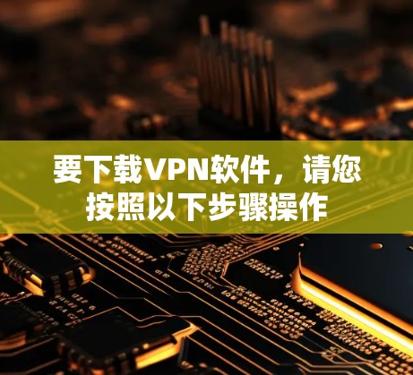 要下载VPN软件，请您按照以下步骤操作