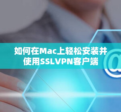 如何在Mac上轻松安装并使用SSLVPN客户端