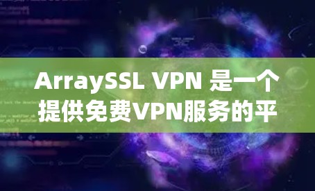 ArraySSL VPN 是一个提供免费VPN服务的平台，用户可以通过以下步骤下载并使用