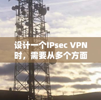 设计一个IPsec VPN时，需要从多个方面进行考虑，确保系统高效、安全。以下是详细的步骤指南