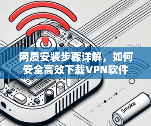 网质安装步骤详解，如何安全高效下载VPN软件