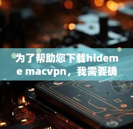 为了帮助您下载hideme macvpn，我需要确认您指的是什么。以下是对可能情况的分步指导