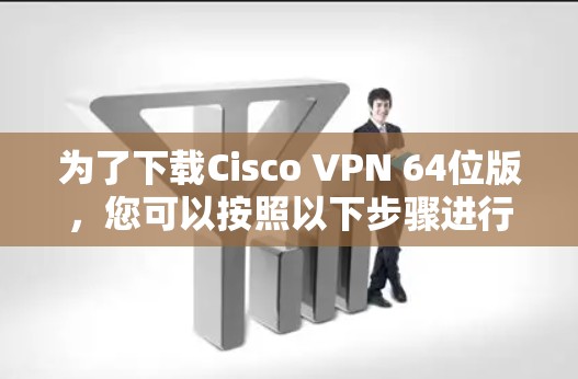 为了下载Cisco VPN 64位版，您可以按照以下步骤进行