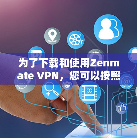 为了下载和使用Zenmate VPN，您可以按照以下步骤进行操作