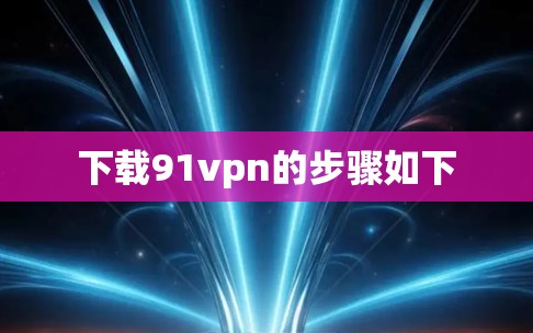下载91vpn的步骤如下