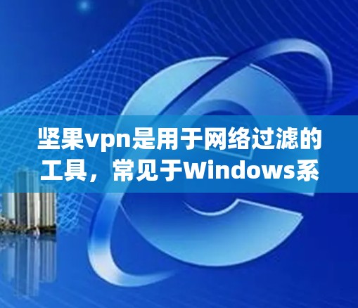 坚果vpn是用于网络过滤的工具，常见于Windows系统中。为了下载其破解版，建议以下步骤