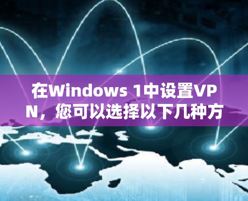 在Windows 1中设置VPN，您可以选择以下几种方法