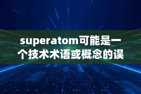 superatom可能是一个技术术语或概念的误写。如果是关于超原子的VPN服务，可能需要进一步确认。以下是关于如何下载超原子相关的VPN服务的指导
