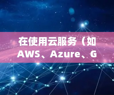 在使用云服务（如AWS、Azure、Google Cloud等）下载VPN时，了解如何配置和管理VPN以确保安全访问云资源是非常重要的。以下是一些步骤和建议，帮助您在云环境中安全使用VPN