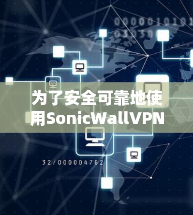 为了安全可靠地使用SonicWallVPN，以下是一个详细的步骤指南