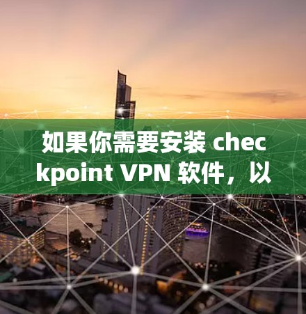 如果你需要安装 checkpoint VPN 软件，以下是一些步骤