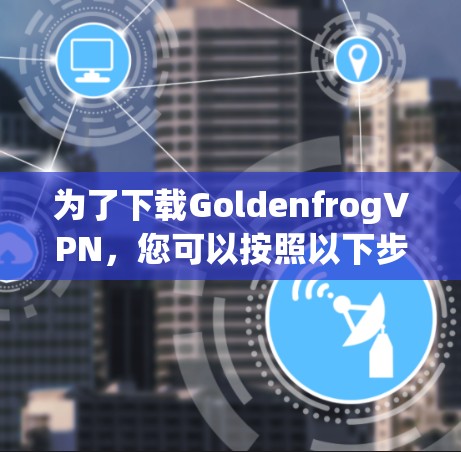 为了下载GoldenfrogVPN，您可以按照以下步骤进行