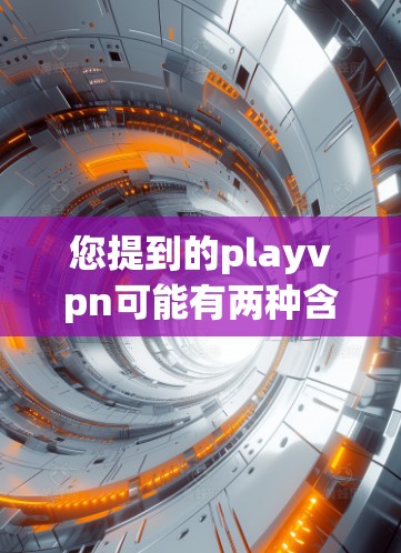 您提到的playvpn可能有两种含义