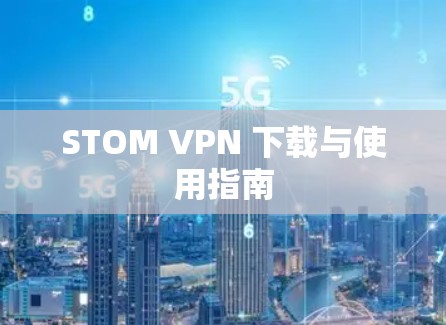STOM VPN 下载与使用指南