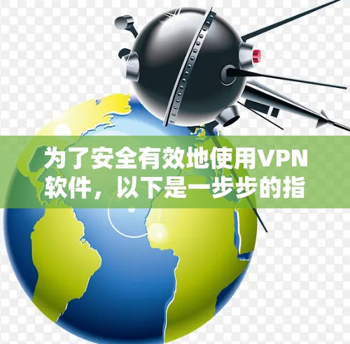 为了安全有效地使用VPN软件，以下是一步步的指导