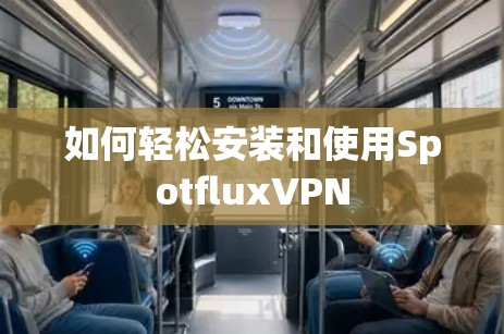 如何轻松安装和使用SpotfluxVPN