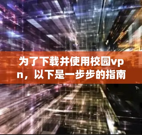 为了下载并使用校园vpn，以下是一步步的指南