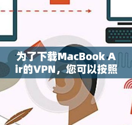 为了下载MacBook Air的VPN，您可以按照以下步骤操作
