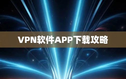 VPN软件APP下载攻略