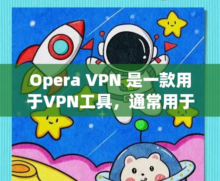 Opera VPN 是一款用于VPN工具，通常用于访问更远的距离网站。如果你想下载和使用Opera VPN，以下是逐步的安装和使用指南