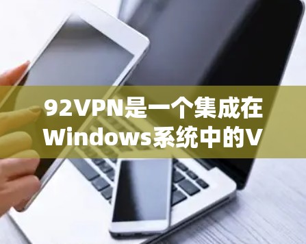 92VPN是一个集成在Windows系统中的VPN解决方案，旨在帮助用户安全地访问互联网。以下是关于92VPN的基本信息和使用指南，帮助您更好地理解如何使用它