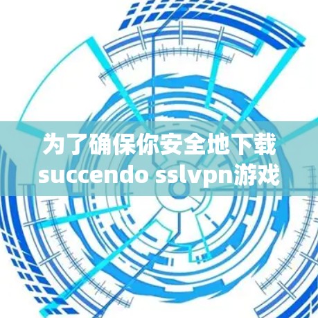 为了确保你安全地下载succendo sslvpn游戏，以下是一步步的建议