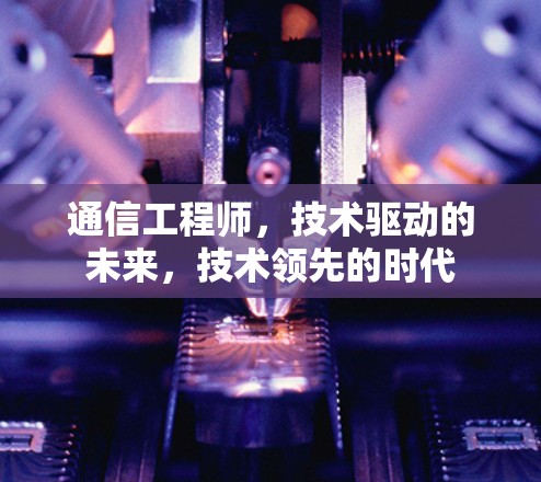 通信工程师，技术驱动的未来，技术领先的时代