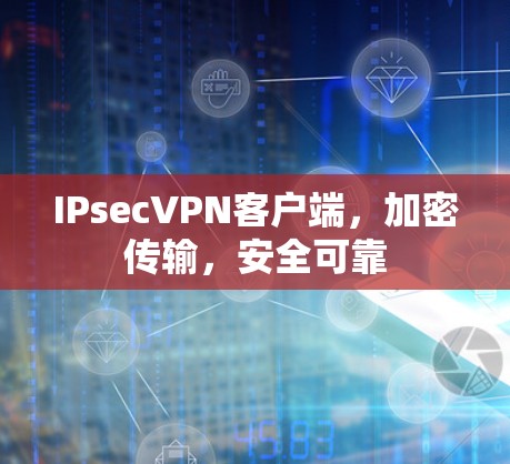 IPsecVPN客户端，加密传输，安全可靠