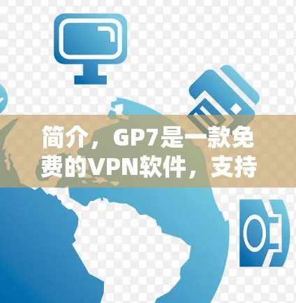简介，GP7是一款免费的VPN软件，支持IP地址、端口和端口设置，适合在线聊天和视频会议