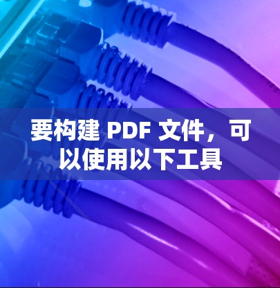 要构建 PDF 文件，可以使用以下工具