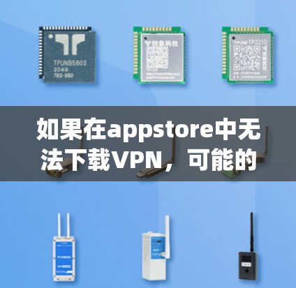 如果在appstore中无法下载VPN，可能的原因包括以下几个方面