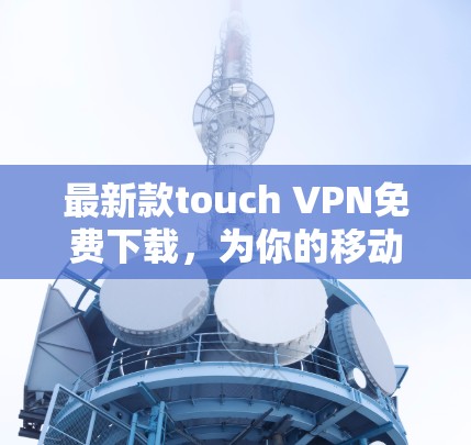最新款touch VPN免费下载，为你的移动设备带来更顺畅的网络体验