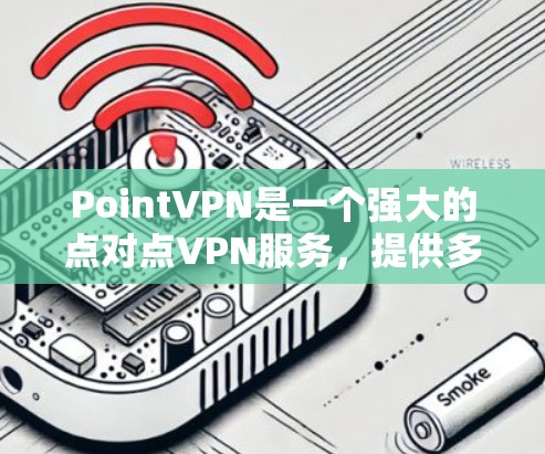 PointVPN是一个强大的点对点VPN服务，提供多种加密方式和功能。以下是一个步骤指南，帮助您顺利使用PointVPN