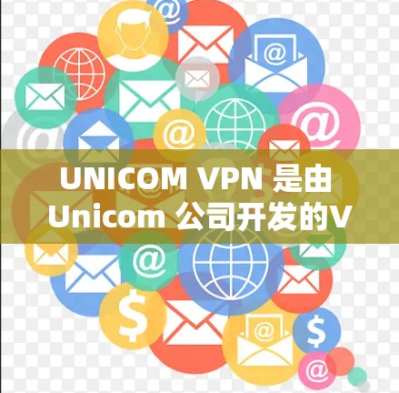 UNICOM VPN 是由 Unicom 公司开发的VPN服务，主要用于提供VPN连接。由于 Unicom 公司没有提供自己的VPN产品，因此通常会依赖于第三方VPN服务来提供连接