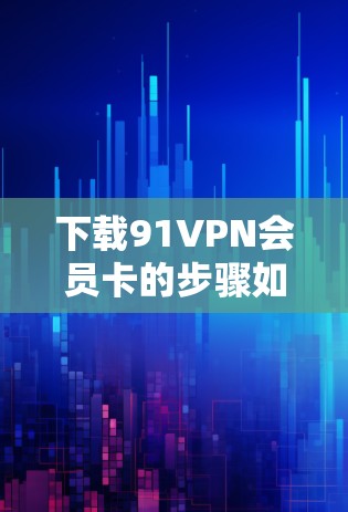 下载91VPN会员卡的步骤如下